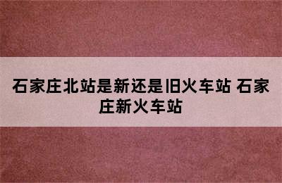 石家庄北站是新还是旧火车站 石家庄新火车站